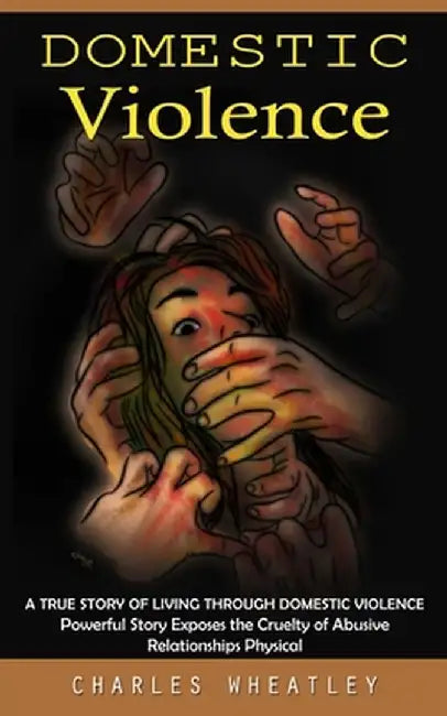 Domestic Violence: A True Story of Living through Domestic Violence (Powerful Story Exposes the Cruelty of Abusive Relationships Physical by Charles Wheatley