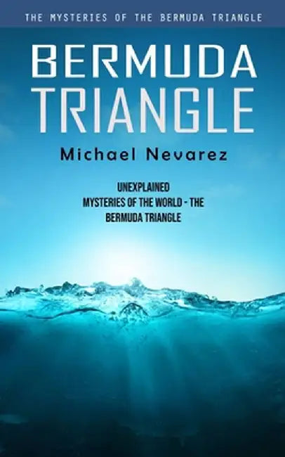 Bermuda Triangle: The Mysteries of the Bermuda Triangle (Unexplained Mysteries of the World - the Bermuda Triangle) by Michael Nevarez