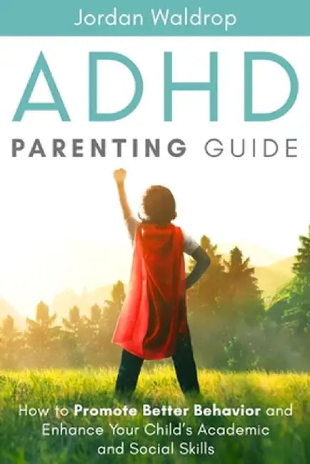 ADHD Parenting Guide: How to Promote Better Behavior and Enhance Your Child's Academic and Social Skills by Jordan Waldrop