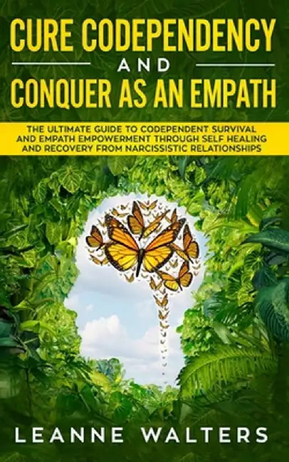 Cure Codependency and Conquer as an Empath: The Ultimate Guide to Codependent Survival and Empath Empowerment Through Self Healing and Recovery From N by Leanne Walters