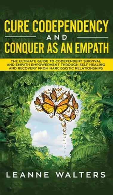 Cure Codependency and Conquer as an Empath: The Ultimate Guide to Codependent Survival and Empath Empowerment Through Self Healing and Recovery From N by Leanne Walters