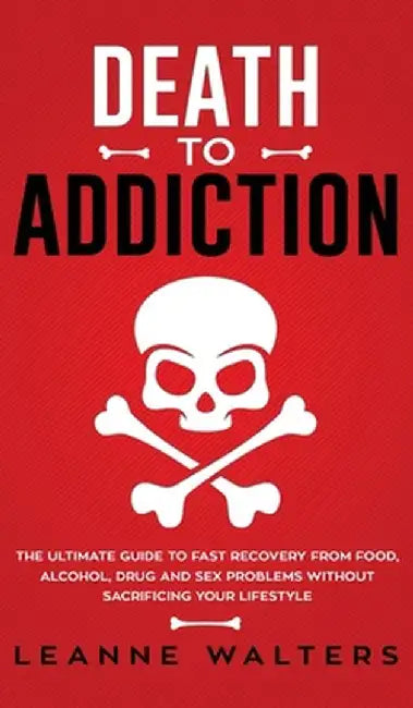 Death to Addiction: The Ultimate Guide on How to Recover and Overcome Life Threatening Problems Without Sacrificing Your Lifestyle by Walters Leanne