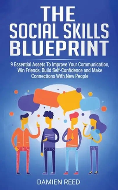 The Social Skills Blueprint: 9 Essential Assets To Improve Your Communication, Win Friends, Build Self-Confidence and Make Connections With New Peo by Damien Reed