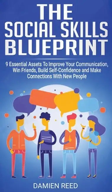 The Social Skills Blueprint: 9 Essential Assets To Improve Your Communication, Win Friends, Build Self-Confidence and Make Connections With New Peo by Damien Reed