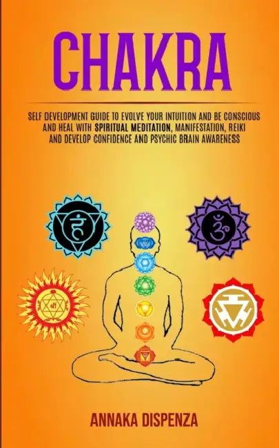 Chakra: Self Development Guide to Evolve Your Intuition and Be Conscious and Heal With Spiritual Meditation, Manifestation, Reiki and Develop Confiden by Annaka Dispenza