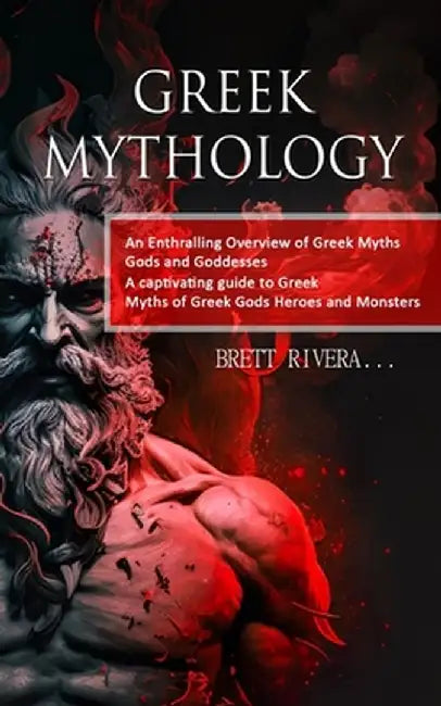Greek Mythology: An Enthralling Overview of Greek Myths Gods and Goddesses (A captivating guide to Greek Myths of Greek Gods Heroes and by Brett Rivera