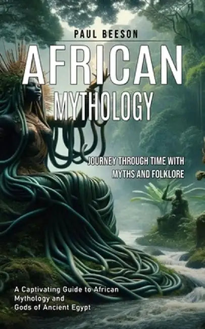 African Mythology: Journey Through Time With Myths and Folklore (A Captivating Guide to African Mythology and Gods of Ancient Egypt) by Paul Beeson