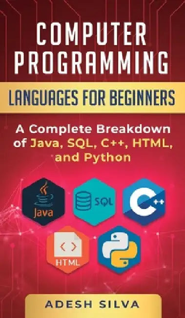 Computer Programming Languages for Beginners: A Complete Breakdown of Java, SQL, C]+, HTML, and Python by Adesh Silva