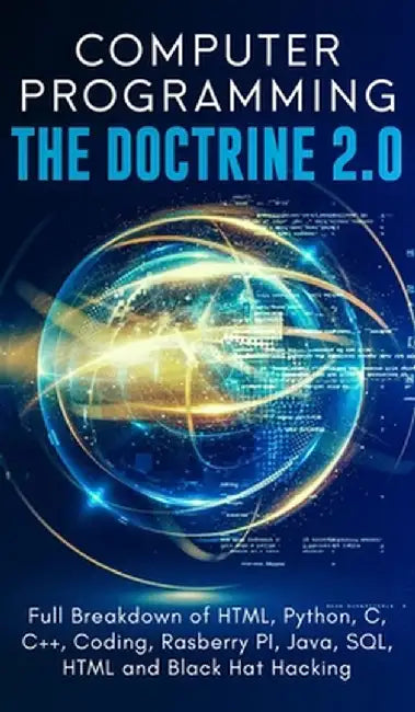 Computer Programming The Doctrine 2.0: Full Breakdown of HTML, Python, C, C++, Coding Raspberry PI, Java, SQL, HTML and Black Hat Hacking. by Adesh Silva
