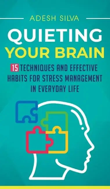 Quieting Your Brain: 15 Techniques and Effective Habits for Stress Management in Everyday Life by Adesh Silva