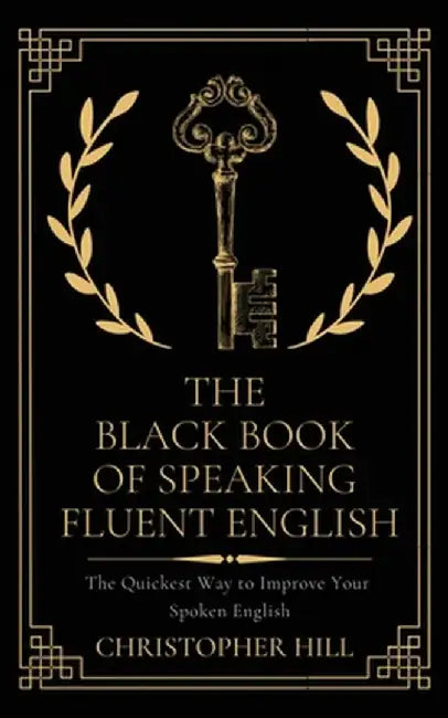 The Black Book of Speaking Fluent English: The Quickest Way to Improve Your Spoken English by Christopher Hill