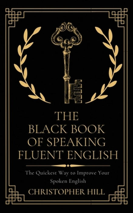 The Black Book of Speaking Fluent English: The Quickest Way to Improve Your Spoken English by Christopher Hill