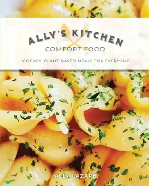 Ally's Kitchen: Comfort Food: 100 easy, plant-based meals for everyone by Ally Lazare