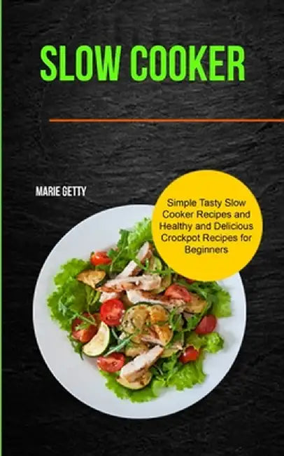 Slow Cooker: Simple Tasty Slow Cooker Recipes and Healthy and Delicious Crockpot Recipes for Beginners by Marie Getty