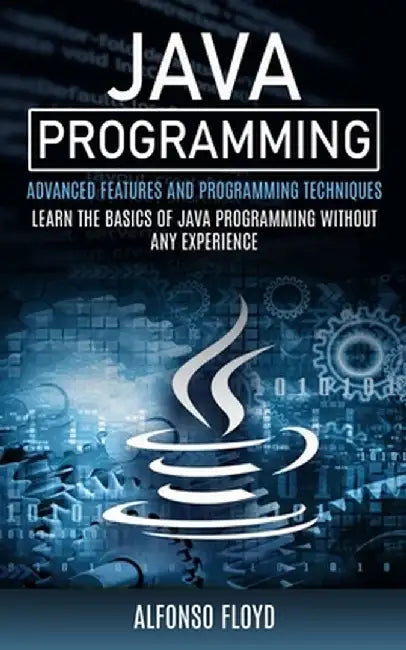 Java Programming: Advanced Features and Programming Techniques (Learn the Basics of Java Programming Without Any Experience) by Alfonso Floyd