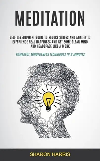 Meditation: Self Development Guide To Reduce Stress and Anxiety To Experience Real Happiness and Get Some Clear Mind and Headspace by Sharon Harris