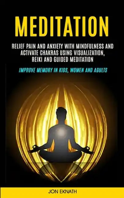 Meditation: Relief Pain and Anxiety With Mindfulness and Activate Chakras Using Visualization, Reiki and Guided Meditation (Improv by Jon Eknath