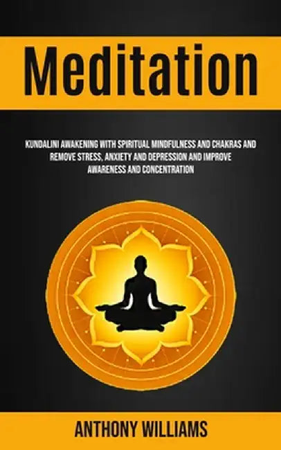 Meditation: Kundalini Awakening With Spiritual Mindfulness and Chakras and Remove Stress, Anxiety and Depression and Improve Aware by Anthony Williams
