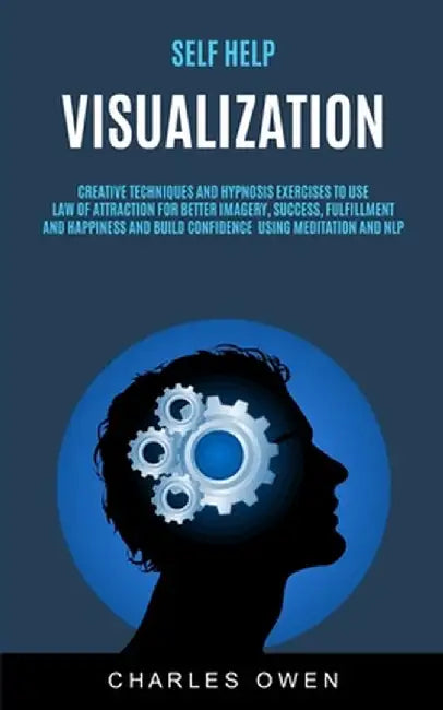 Self Help: Visualization: Creative Techniques and Hypnosis Exercises to Use Law of Attraction for Better Imagery, Success, Fulfil by Charles Owen