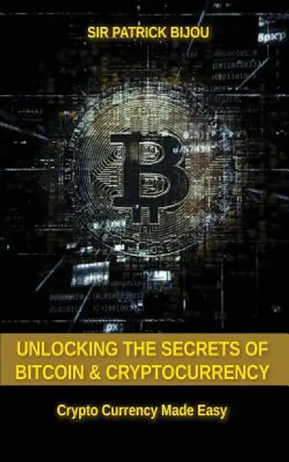 Unlocking the Secrets of Bitcoin and Cryptocurrency: Crypto Currency Made Easy by Sir Patrick Bijou