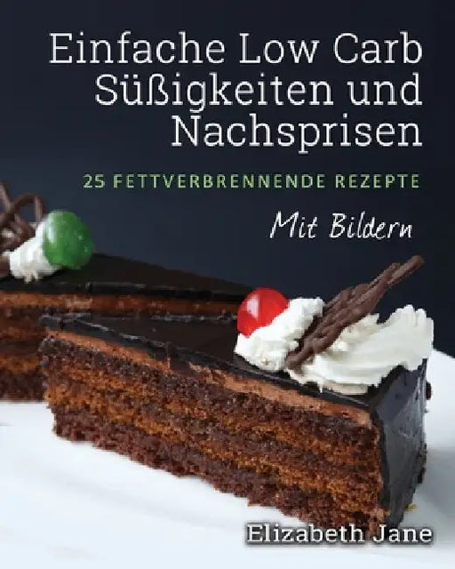 Einfache Low Carb Süßigkeiten und Nachspeisen: 25 Fettverbrennende Rezepte by Elizabeth Jane
