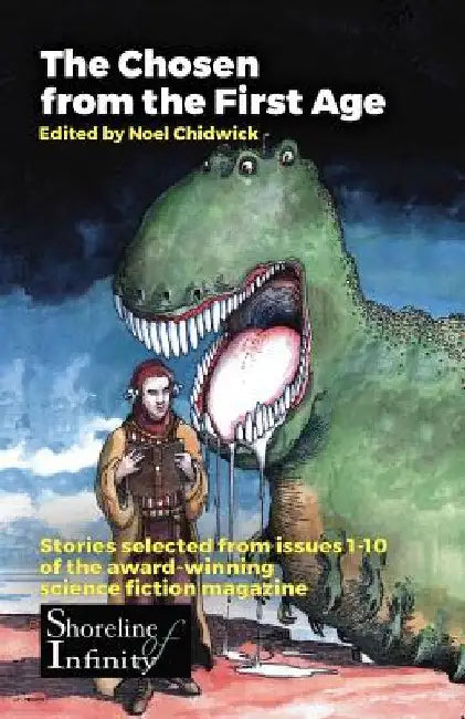 The Chosen from the First Age: stories selected from issues 1-10 of award winning Shoreline of Infinity Science Fiction Magazine by Noel Chidwick