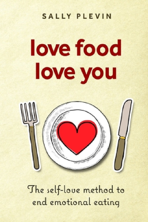 Love Food Love You: The Self Love Method to End Emotional Eating by Sally Plevin