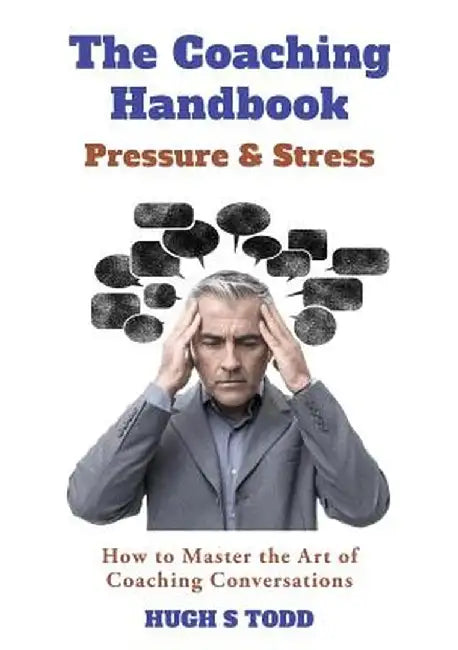 The Coaching Handbook: Pressure & Stress: How to Master the Art of Coaching Conversations by Hugh S. Todd
