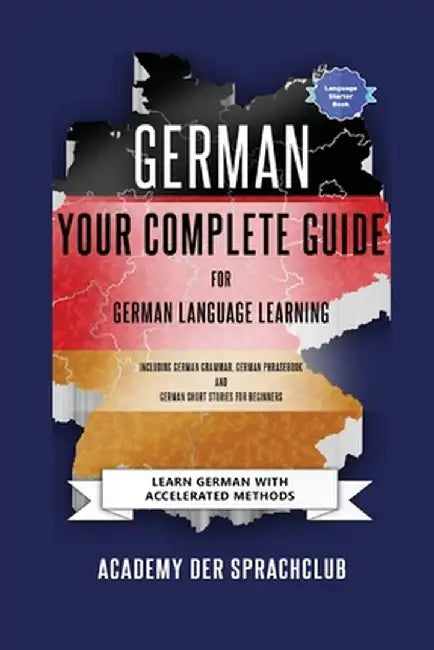 German Your Complete Guide To German Language Learning: Learn German With Accelerated Learning Methods by Adacemy Der Sprachclub