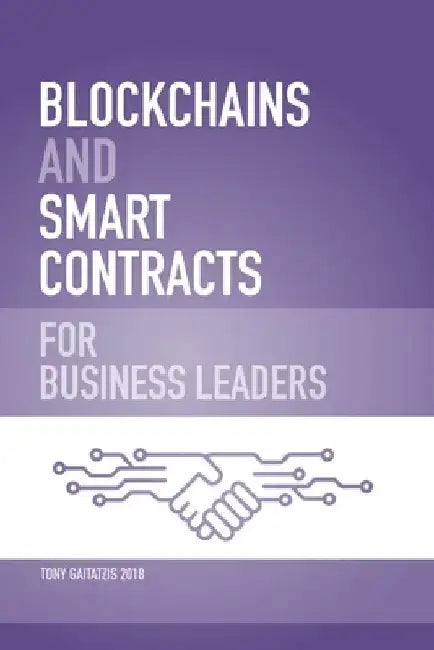 Blockchains and Smart Contracts for Business Leaders: Learn how the Blockchain works and how you can use it to transform your business by Tony Gaitatzis