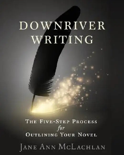 Downriver Writing: The Five-Step Process for Outlining Your Novel by Jane Ann McLachlan