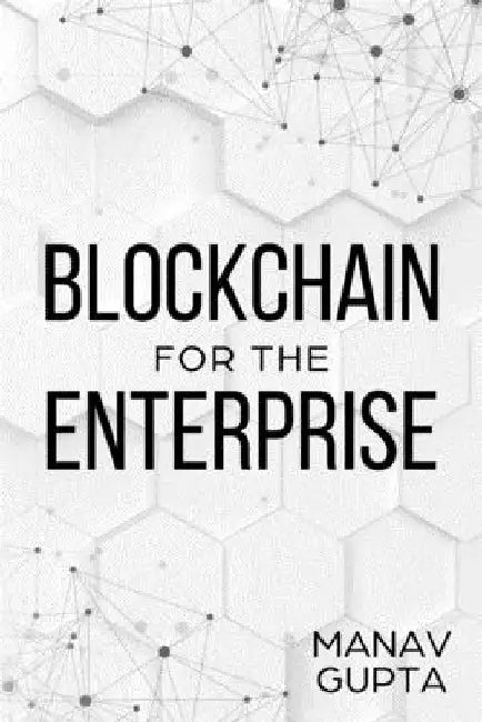 Blockchain for the Enterprise: The definitive guide for enterprise blockchain adoption by Manav Gupta