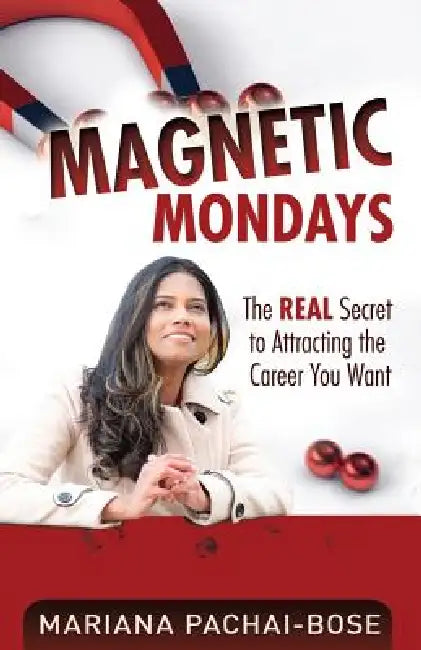 Magnetic Mondays: The Real Secret to Attracting the Career You Want by Mariana Pachai
