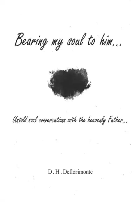 Bearing my soul to him: Untold soul conversations with the heavenly father by Destiny Hanna Deflorimonte