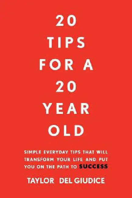 20 Tips For A 20 Year Old: Simple everyday tips that will transform your life and put you on the path to success by Taylor del Giudice