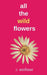 all the wild flowers by Crystal Elizabeth Westman