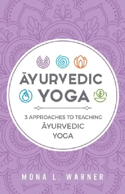 Āyurvedic Yoga: 3 Approaches to Teaching Āyurvedic Yoga by Mona L. Warner