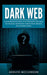 Dark Web: A Comprehensive Guide to Its Mechanics and Risks (The Insidious Happenings Lurking Right Beneath Our Internet Haven) by Adolfo McClendon