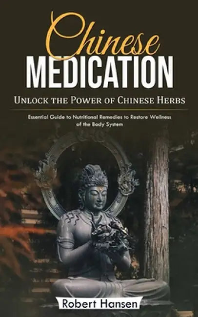 Chinese Medication: Unlock the Power of Chinese Herbs (Essential Guide to Nutritional Remedies to Restore Wellness of the Body System) by Robert Hansen