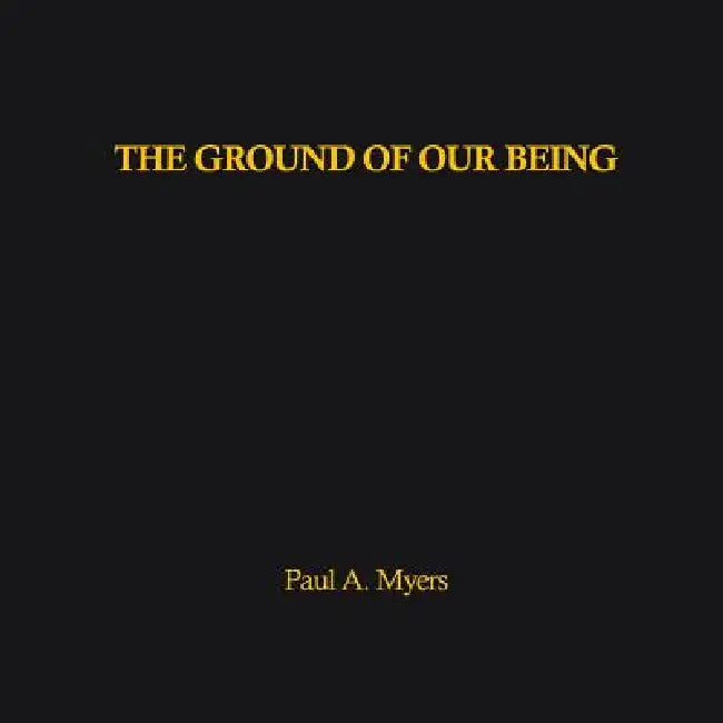 The Ground of our Being by Paul A. Myers