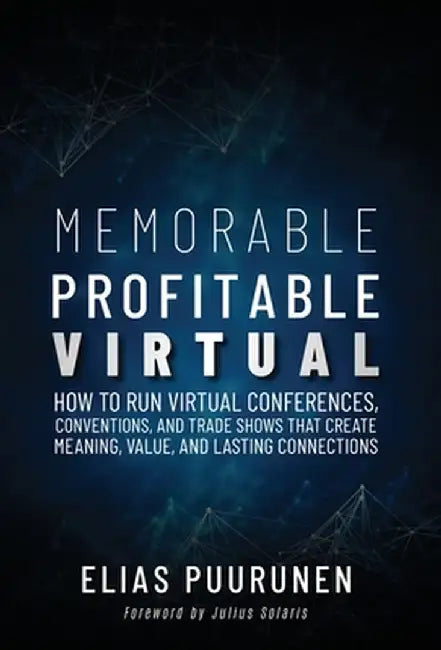 Memorable, Profitable, Virtual: How to Run Virtual Conferences, Conventions, and Trade Shows That Create Meaning, Value, and Lasting Connections by Elias Puurunen