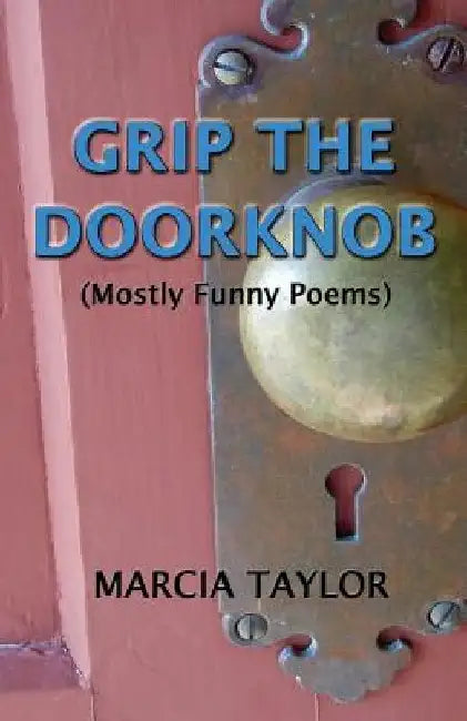 Grip the Doorknob: (Mostly Funny Poems) by Marcia Taylor