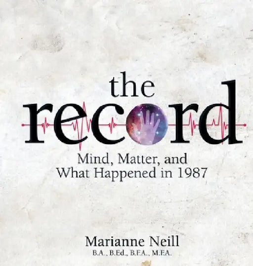 The Record: Mind, Matter, and What Happened in 1987 by Marianne Neill