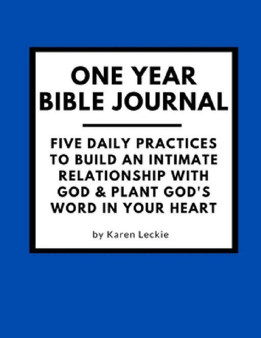 One Year Bible Journal: Five Daily Practices to Build An Intimate Relationship With God & Plant God's Word in Your Heart by Karen Leckie