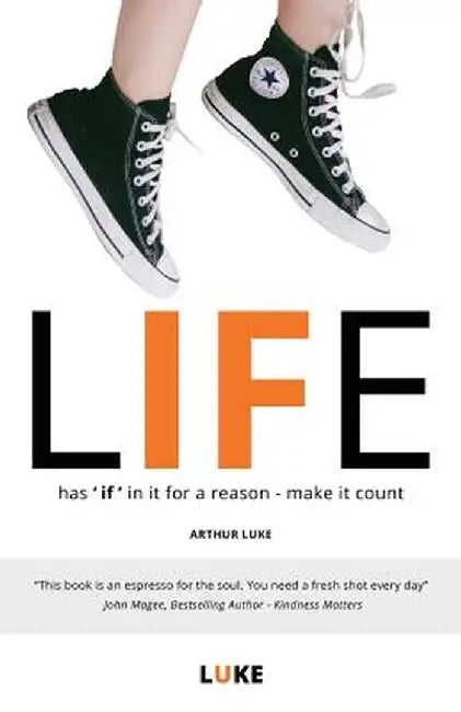 Life - Has 'if' in It for a Reason - Make It Count: How to Make the Most of Life's Opportunities by Luke, Arthur