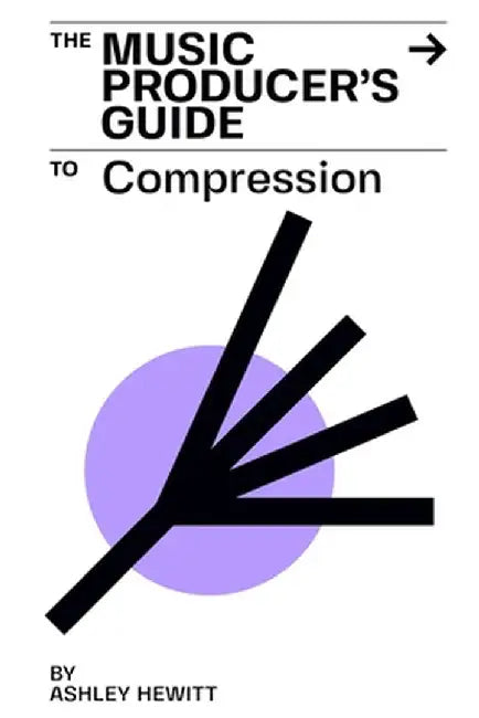The Music Producer's Guide To Compression by Ashley Hewitt