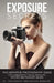Exposure Secrets: The Definitive Photography Guide For Consistently Taking Perfectly Exposed And Pin Sharp Images by Photography Masterclass Magazine