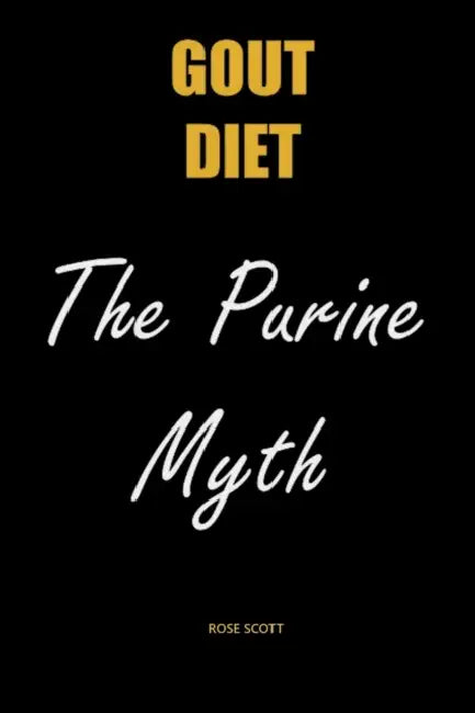 Gout Diet The Purine Myth: The Food That Really Causes Gout by Rose Scott