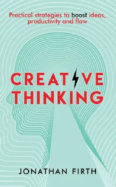 Creative Thinking: Practical strategies to boost ideas, productivity and flow by Jonathan Firth