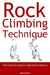 Rock Climbing Technique: The Practical Guide to Movement Mastery by John Kettle